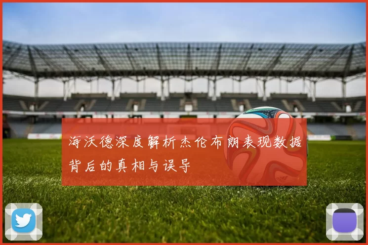海沃德深度解析杰伦布朗表现数据背后的真相与误导
