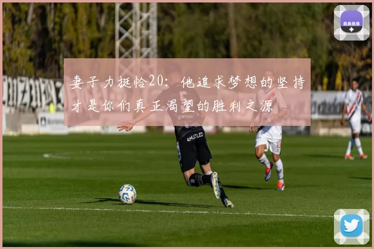 妻子力挺恰20：他追求梦想的坚持才是你们真正渴望的胜利之源