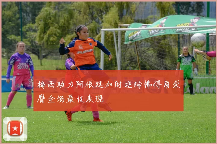 梅西助力阿根廷加时逆转佛得角荣膺全场最佳表现