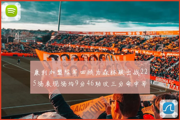 康利加盟绿军回顾为森林狼出战225场表现场均9分46助攻三分命中率412