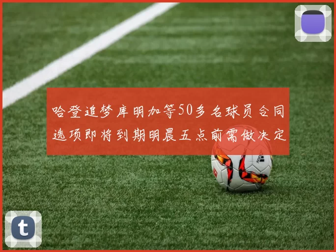 哈登追梦库明加等50多名球员合同选项即将到期明晨五点前需做决定