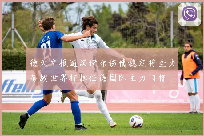 德天空报道诺伊尔伤情稳定将全力备战世界杯担任德国队主力门将